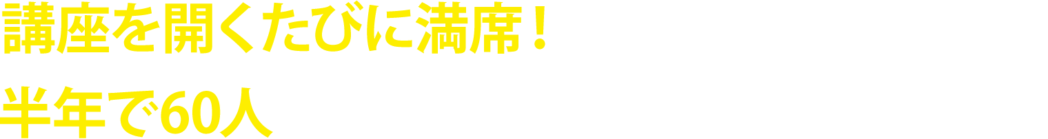 講座を開くたびに満席！半年で60人の生徒さんとの出会いを果たした