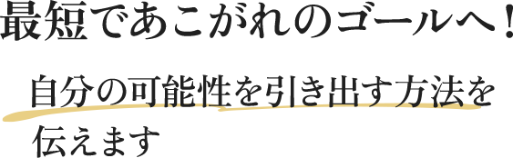 最短であこがれのゴールへ！自分の可能性を引き出す方法を伝えます